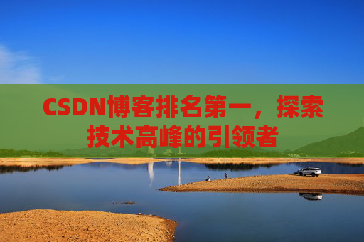 CSDN博客排名第一，探索技术高峰的引领者